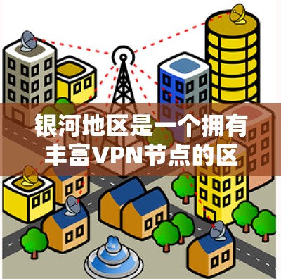 银河地区是一个拥有丰富VPN节点的区域，尤其是银河 itself和周边城市。以下是银河VPN节点的列表，以及如何选择适合的高速线路