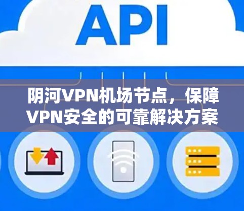 阴河VPN机场节点，保障VPN安全的可靠解决方案