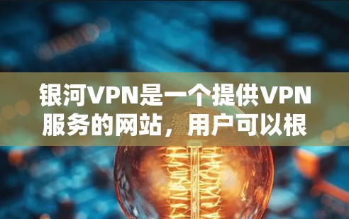 银河VPN是一个提供VPN服务的网站，用户可以根据自己的需求选择合适的版本。为了下载并安装，可以按照以下步骤进行
