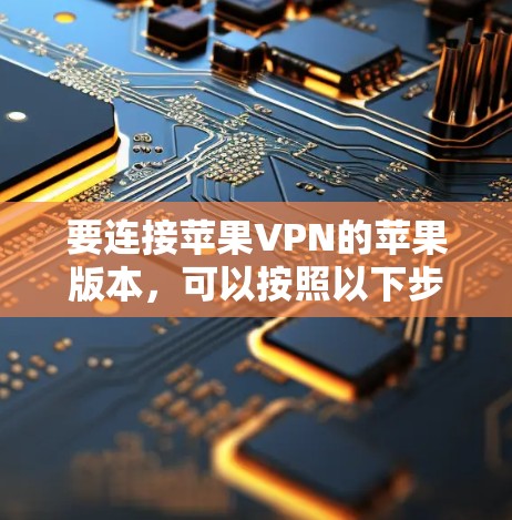 要连接苹果VPN的苹果版本，可以按照以下步骤操作