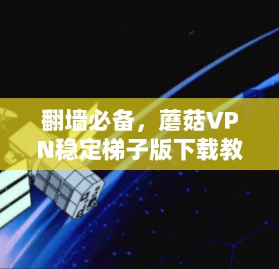 翻墙必备，蘑菇VPN稳定梯子版下载教程