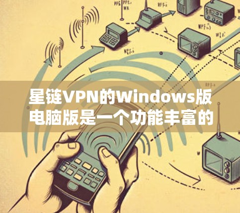 星链VPN的Windows版电脑版是一个功能丰富的VPN解决方案，适合需要多服务连接和多IP配置的用户。以下是详细的使用指南