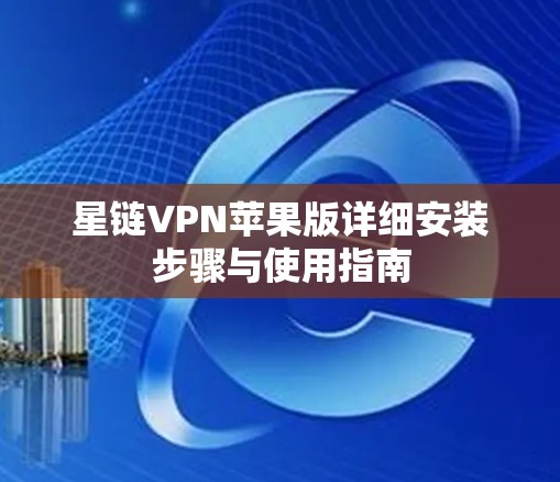 星链VPN苹果版详细安装步骤与使用指南