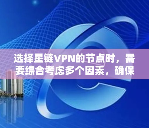 选择星链VPN的节点时,需要综合考虑多个因素,确保网络安全、性能和功能都满足需求。以下是一个结构化的选择指南 选择星链VPN的节点时,需要综合考虑多个因素,确保网络安全、性能和功能都满足需求。以下是一个结构化的选择指南