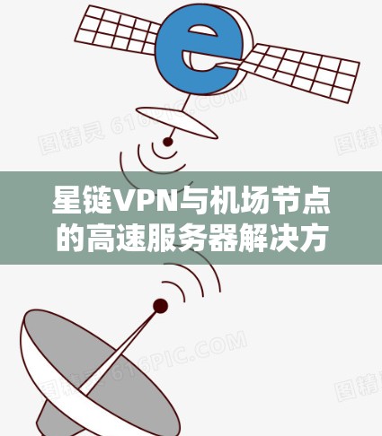 星链VPN与机场节点的高速服务器解决方案 星链VPN与机场节点的高速服务器解决方案