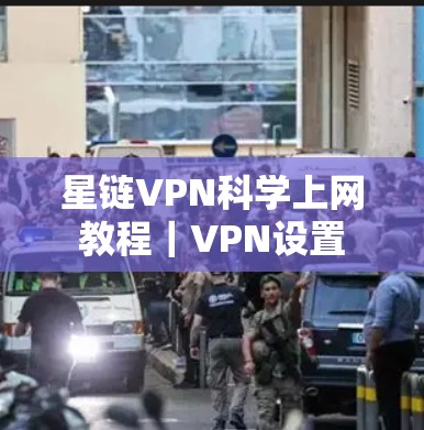 星链VPN科学上网教程｜VPN设置