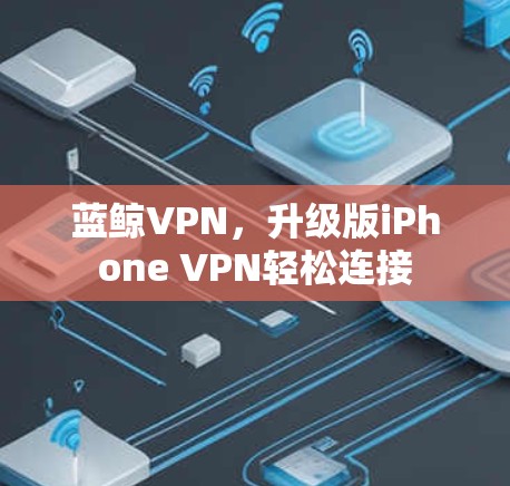 蓝鲸VPN，升级版iPhone VPN轻松连接