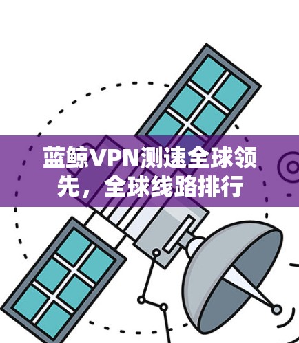 蓝鲸VPN测速全球领先，全球线路排行