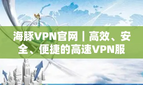 海豚VPN官网｜高效、安全、便捷的高速VPN服务