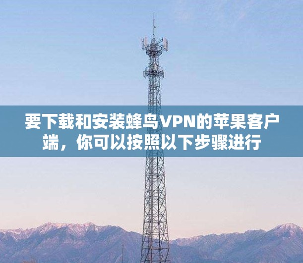 要下载和安装蜂鸟VPN的苹果客户端，你可以按照以下步骤进行