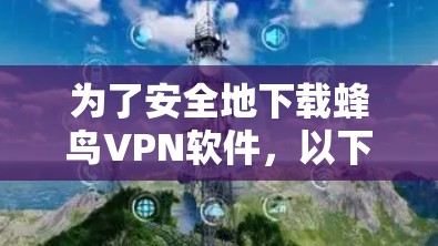 为了安全地下载蜂鸟VPN软件，以下是一步步的指南