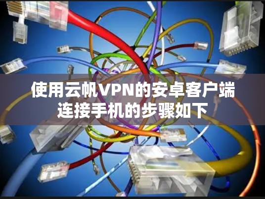 使用云帆VPN的安卓客户端连接手机的步骤如下