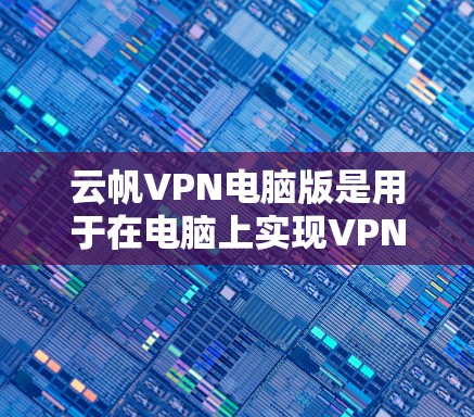云帆VPN电脑版是用于在电脑上实现VPN服务的工具，提供了全面的功能和配置，旨在保护网络和数据的安全。以下是对该工具的详细总结