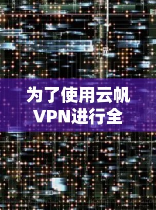 为了使用云帆VPN进行全球网络测试，并分析结果，以下是一步步的指南