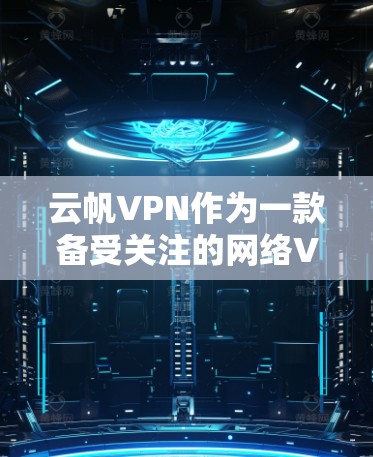 云帆VPN作为一款备受关注的网络VPN服务，近年来也逐渐受到海外访问者的广泛关注。以下是对云帆VPN科学上网体验的详细分析