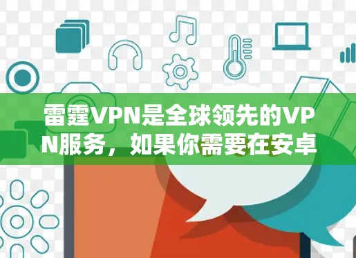 雷霆VPN是全球领先的VPN服务，如果你需要在安卓设备上安装该服务，并且希望在手机上使用，以下是一个详细的步骤指南