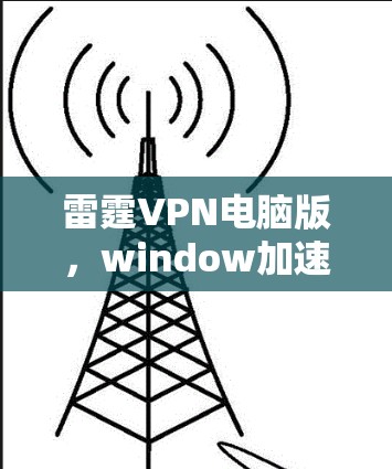 雷霆VPN电脑版，window加速工具的对比与选择