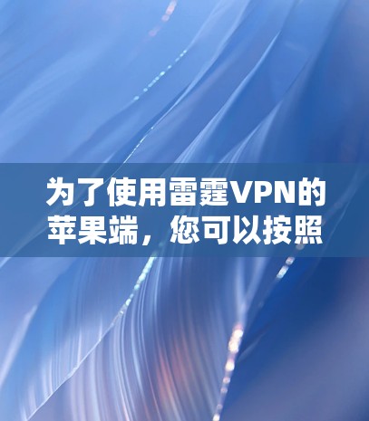 为了使用雷霆VPN的苹果端，您可以按照以下步骤进行操作