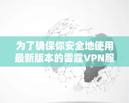 为了确保你安全地使用最新版本的雷霆VPN服务，以下是一些关键步骤和建议