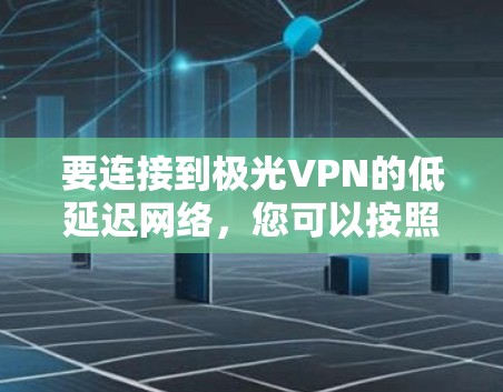 要连接到极光VPN的低延迟网络，您可以按照以下步骤操作