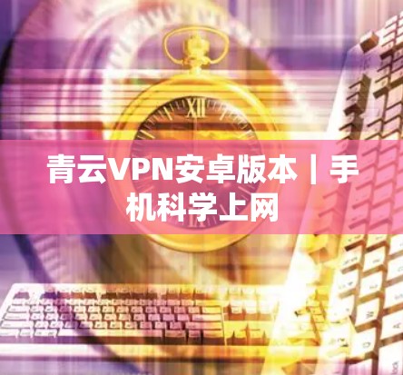 青云VPN安卓版本｜手机科学上网
