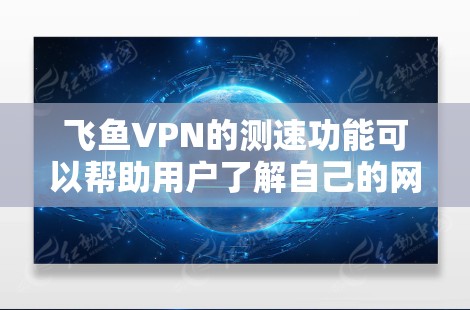 飞鱼VPN的测速功能可以帮助用户了解自己的网络连接情况，但其结果可能不如固态网络可靠。以下是对飞鱼VPN测速功能的详细分析和建议