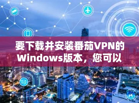 要下载并安装番茄VPN的Windows版本，您可以按照以下步骤操作