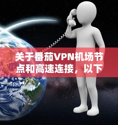 关于番茄VPN机场节点和高速连接，以下是一些关键信息和分析
