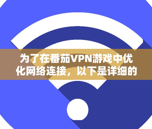 为了在番茄VPN游戏中优化网络连接，以下是详细的步骤和方法