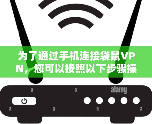 为了通过手机连接袋鼠VPN，您可以按照以下步骤操作
