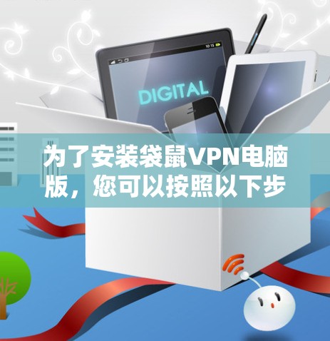 为了安装袋鼠VPN电脑版，您可以按照以下步骤进行