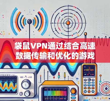 袋鼠VPN通过结合高速数据传输和优化的游戏处理技术，提供低延迟的网络环境，显著提升游戏性能并减少延迟。以下是对其低延迟网络技术的详细解析