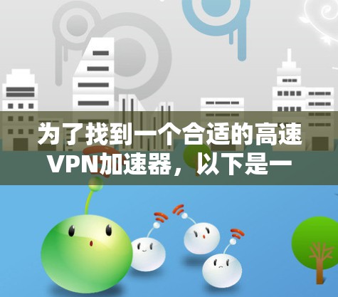 为了找到一个合适的高速VPN加速器，以下是一步步的建议