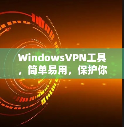 WindowsVPN工具，简单易用，保护你的网络