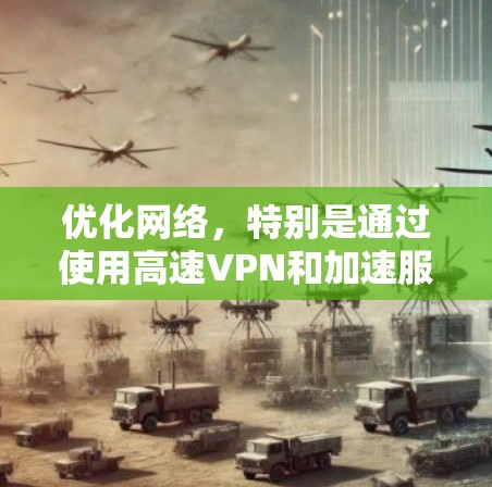 优化网络，特别是通过使用高速VPN和加速服务，可以显著缩短访问网站的时间。以下是一个有条理的步骤指南，帮助您高效地进行网络优化