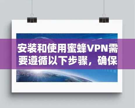 安装和使用蜜蜂VPN需要遵循以下步骤，确保网络的安全和数据传输的加密效果