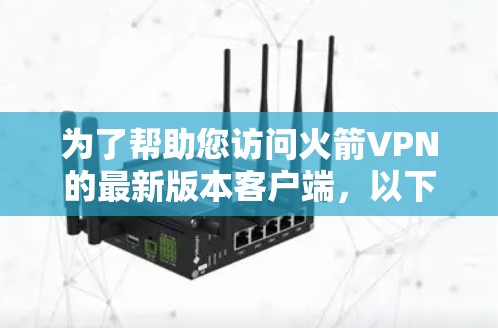 为了帮助您访问火箭VPN的最新版本客户端，以下是一些建议和步骤