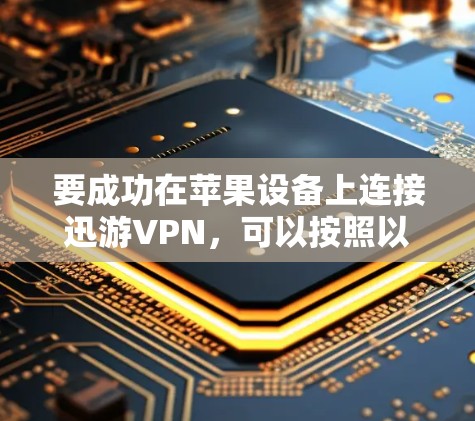 要成功在苹果设备上连接迅游VPN，可以按照以下步骤进行