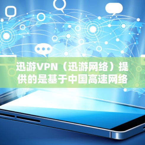 迅游VPN（迅游网络）提供的是基于中国高速网络的VPN服务，其节点和网络环境也是基于中国市场的网络状况。为了了解迅游VPN的测速情况，我们需要参考一些国内外的VPN测试报告和实际网络速度测试结果