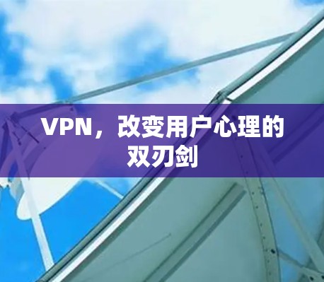 VPN，改变用户心理的双刃剑