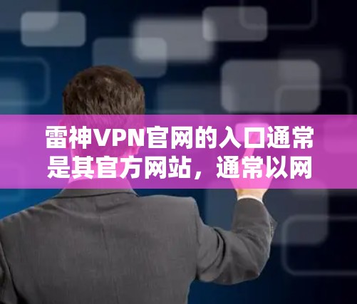 雷神VPN官网的入口通常是其官方网站，通常以网站链接形式提供。例如，用户可以通过以下方式访问