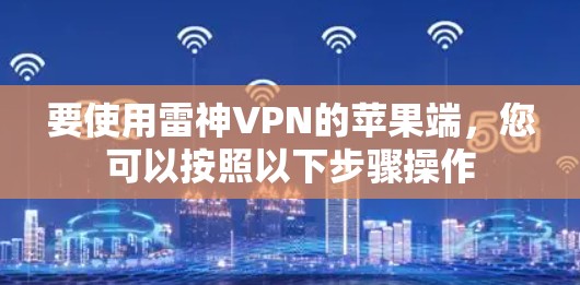 要使用雷神VPN的苹果端，您可以按照以下步骤操作