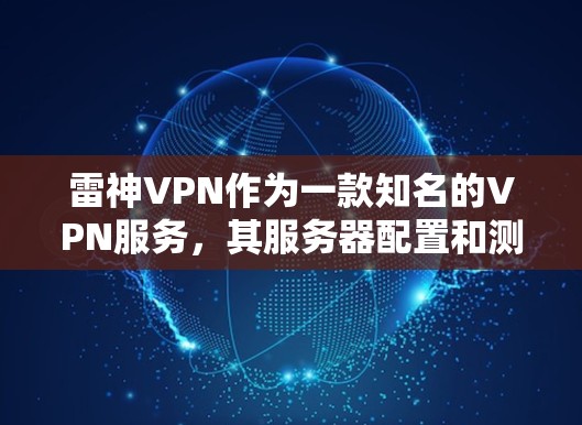 雷神VPN作为一款知名的VPN服务，其服务器配置和测速情况一直是用户关注的焦点。以下是对雷神VPN节点的测速分析和服务器情况的总结