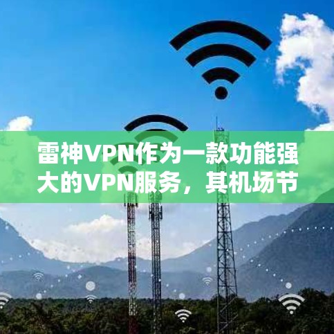雷神VPN作为一款功能强大的VPN服务，其机场节点和高速线路设计是其用户体验的重要组成部分。以下是对雷神VPN机场节点和高速线路的详细解析