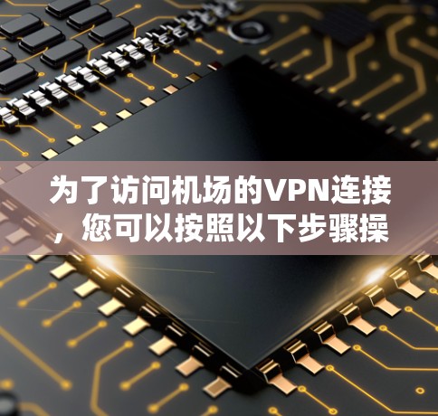 为了访问机场的VPN连接，您可以按照以下步骤操作