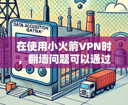 在使用小火箭VPN时，翻墙问题可以通过代理工具辅助解决，但需要谨慎操作以确保安全。以下是详细的步骤和建议