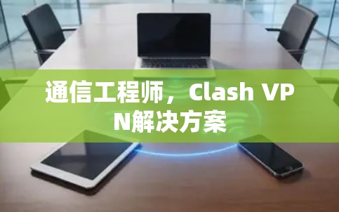 通信工程师，Clash VPN解决方案
