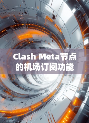 Clash Meta节点的机场订阅功能主要用于管理与机场相关的数据和服务，支持实时天气、航班信息、交通流量等多种内容的订阅和管理。以下是详细的步骤和方法