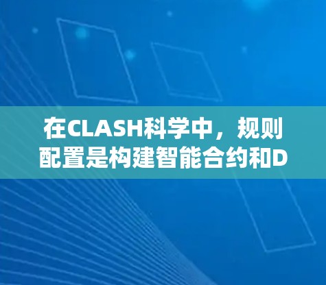 在CLASH科学中，规则配置是构建智能合约和DeFi系统的基础，涉及智能合约规则、DeFi规则以及它们之间的交互。以下是详细的学习步骤