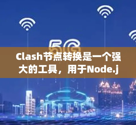 Clash节点转换是一个强大的工具，用于Node.js网络中的节点转换和扩展，适用于构建VPN网络。以下是详细的步骤指南